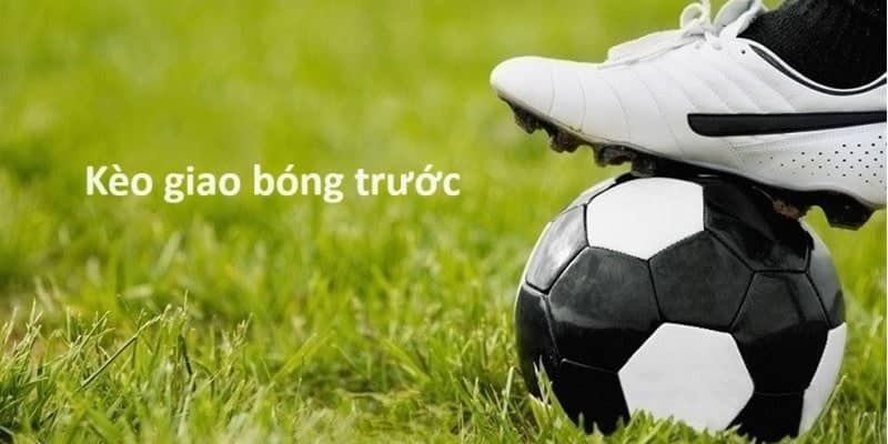 Các thông tin cần nắm về yếu tố ảnh hưởng đến kèo giao bóng trước