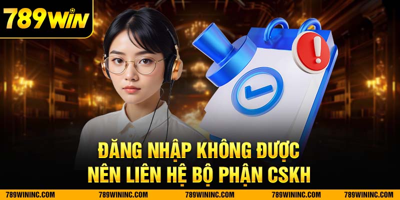 Liên hệ bộ phận chăm sóc khách hàng nếu đăng nhập không thành công