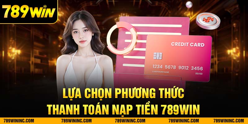 Lựa chọn phương thức nạp tiền 789win