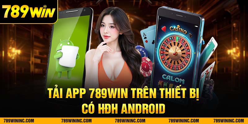 Tổng quan về tải app 789win trên thiết bị có hệ điều hành android
