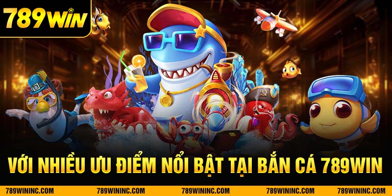 Bắn cá 789win với nhiều ưu điểm nổi bật